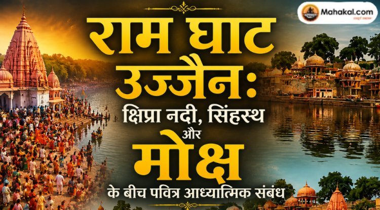राम घाट उज्जैन: क्षिप्रा नदी, सिंहस्थ और मोक्ष के बीच पवित्र आध्यात्मिक संबंध 