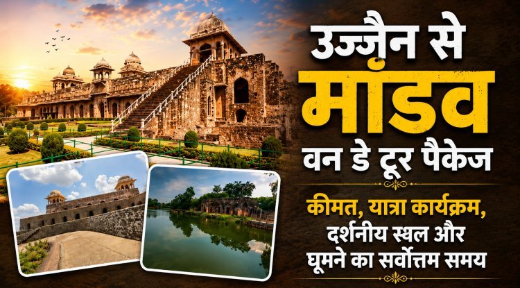 उज्जैन से मांडव वन डे टूर पैकेज: कीमत, यात्रा कार्यक्रम, दर्शनीय स्थल और घूमने का सर्वोत्तम समय