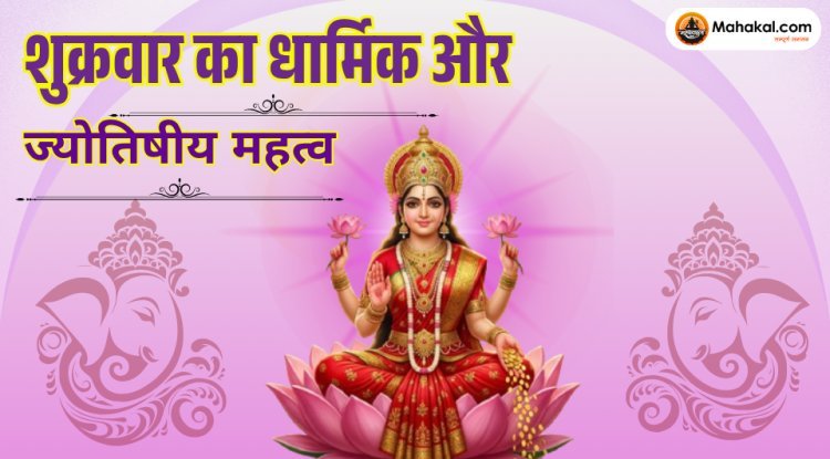 शुक्रवार का धार्मिक और ज्योतिषीय महत्व | मां लक्ष्मी और शुक्र ग्रह के उपाय
