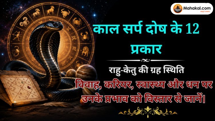 काल सर्प दोष के 12 प्रकार और उनके प्रभाव: ग्रहों की स्थिति के अनुसार संपूर्ण जानकारी