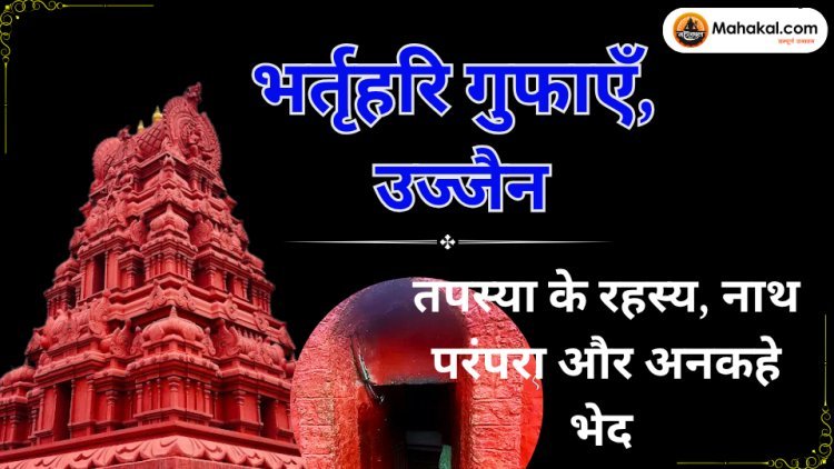 भर्तृहरि गुफाएँ, उज्जैन: तपस्या के रहस्य, नाथ परंपरा और अनकहे भेद