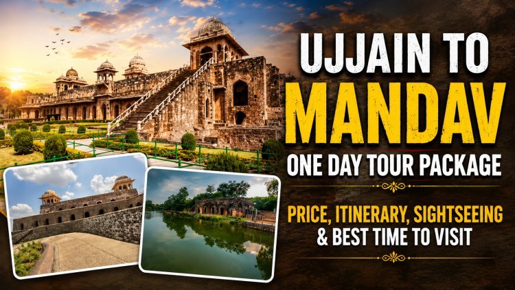 Ujjain to Mandav One Day Tour Package: Price, Itinerary, Sightseeing & Best Time to Visit