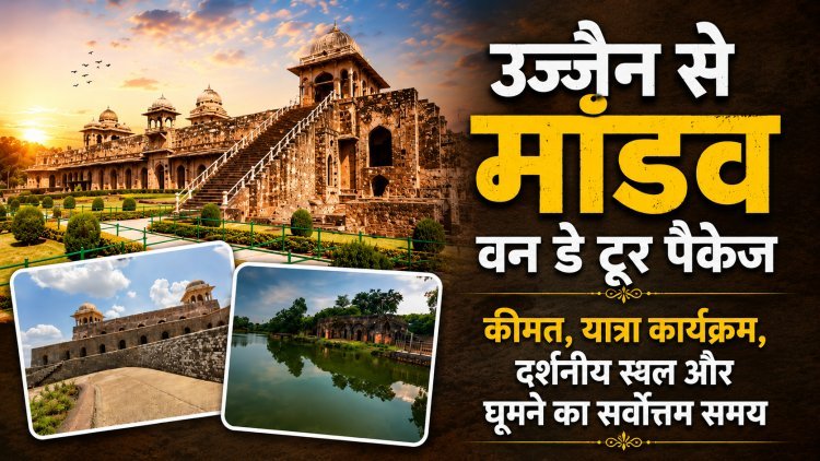 उज्जैन से मांडव वन डे टूर पैकेज: कीमत, यात्रा कार्यक्रम, दर्शनीय स्थल और घूमने का सर्वोत्तम समय