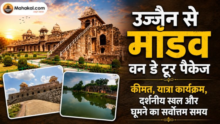 उज्जैन से मांडव वन डे टूर पैकेज: कीमत, यात्रा कार्यक्रम, दर्शनीय स्थल और घूमने का सर्वोत्तम समय
