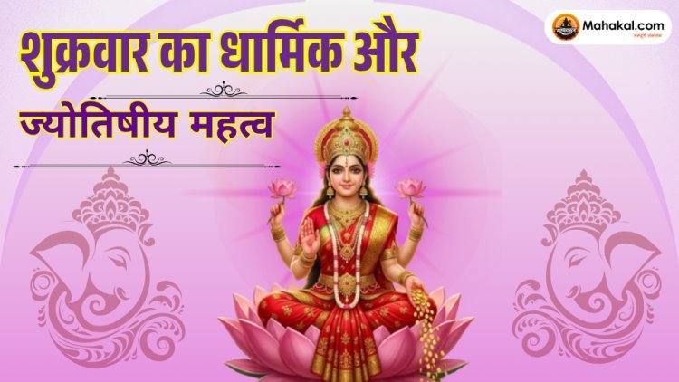 शुक्रवार का धार्मिक और ज्योतिषीय महत्व | मां लक्ष्मी और शुक्र ग्रह के उपाय