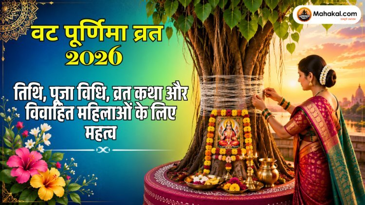 वट पूर्णिमा व्रत 2026: तिथि, पूजा विधि, व्रत कथा और विवाहित महिलाओं के लिए महत्व