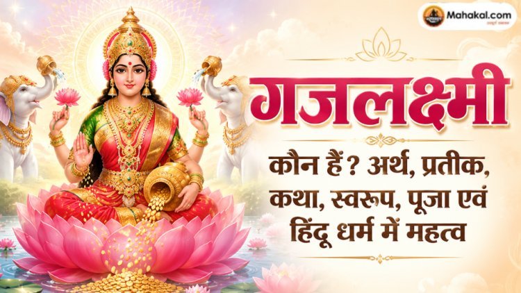 गजलक्ष्मी कौन हैं? अर्थ, प्रतीक, कथा, स्वरूप, पूजा एवं हिंदू धर्म में महत्व