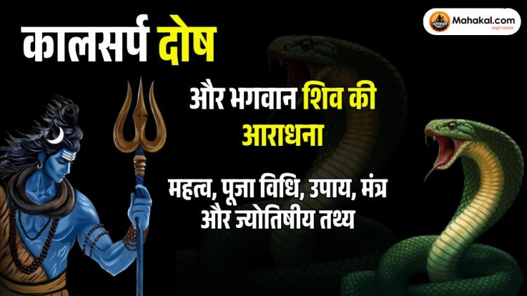 कालसर्प दोष और भगवान शिव की आराधना: महत्व, पूजा विधि, उपाय, मंत्र और ज्योतिषीय तथ्य