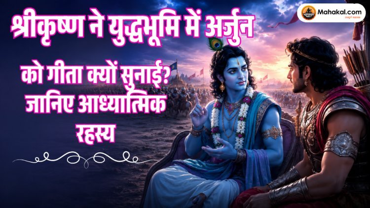 श्रीकृष्ण ने युद्धभूमि में अर्जुन को गीता क्यों सुनाई? गीता उपदेश का आध्यात्मिक रहस्य