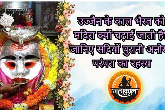 उज्जैन के काल भैरव को मदिरा क्यों चढ़ाई जाती है? जानिए सदियों पुरानी अनोखी परंपरा का रहस्य