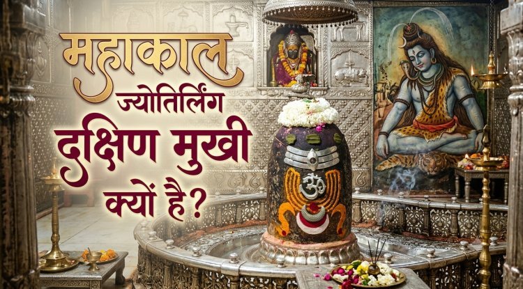 महाकालेश्वर ज्योतिर्लिंग दक्षिणमुखी क्यों है? जानिए इस अनोखी विशेषता के पीछे की धार्मिक मान्यता!