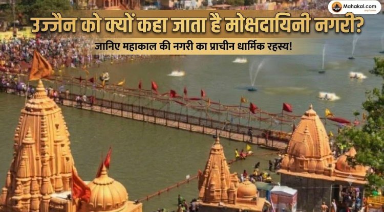 उज्जैन को क्यों कहा जाता है मोक्षदायिनी नगरी? जानिए महाकाल की नगरी का प्राचीन धार्मिक रहस्य!