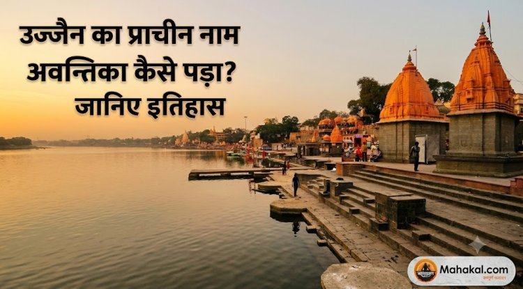 उज्जैन का प्राचीन नाम अवन्तिका कैसे पड़ा? जानिए इतिहास