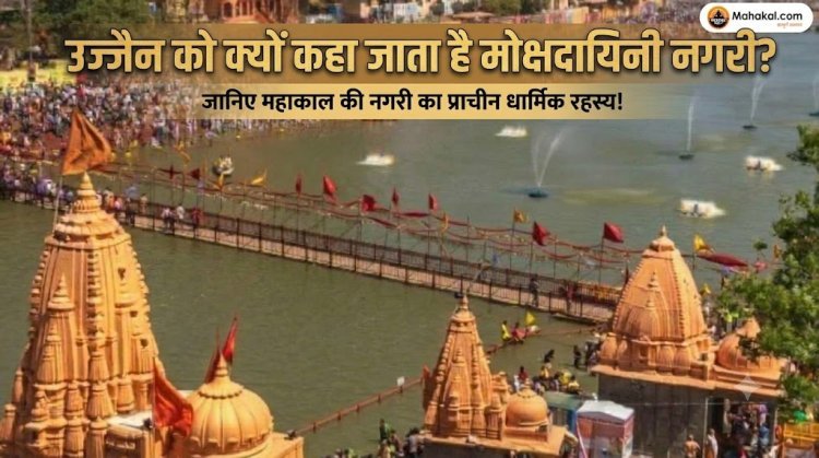 उज्जैन को क्यों कहा जाता है मोक्षदायिनी नगरी? जानिए महाकाल की नगरी का प्राचीन धार्मिक रहस्य!