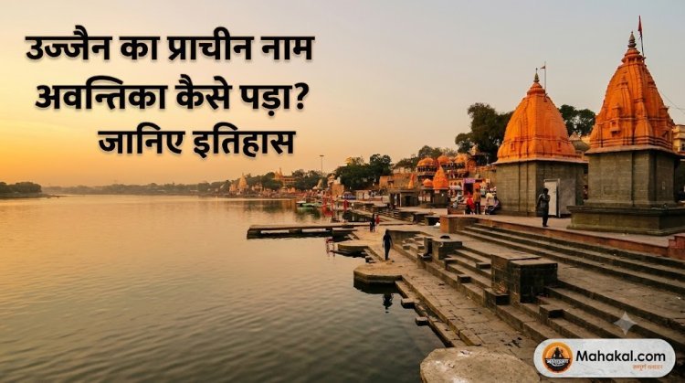 उज्जैन का प्राचीन नाम अवन्तिका कैसे पड़ा? जानिए इतिहास