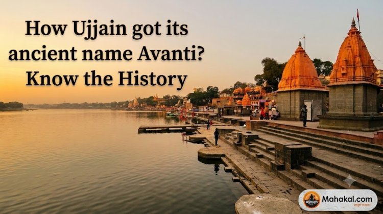 How Did Ujjain Get Its Ancient Name Avantika? Discover the Fascinating Historical and Religious Heritage of Mahakal's City!